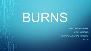 BURNS
MRS DIPALI DUMBRE
M.SC. NURSING
MEDICAL SURGICAL NURSING
SCON
 