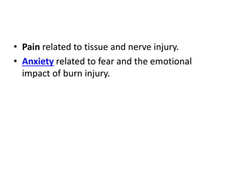 • Pain related to tissue and nerve injury.
• Anxiety related to fear and the emotional
impact of burn injury.
 