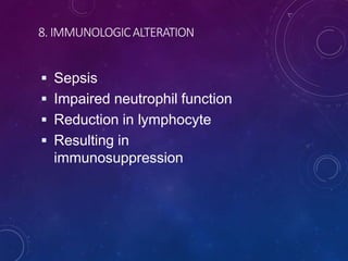 8. IMMUNOLOGICALTERATION
 Sepsis
 Impaired neutrophil function
 Reduction in lymphocyte
 Resulting in
immunosuppression
 