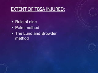 EXTENT OF TBSA INJURED:
 Rule of nine
 Palm method
 The Lund and Browder
method
 