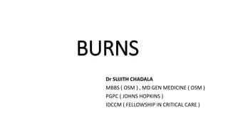 BURNS
Dr SUJITH CHADALA
MBBS ( OSM ) , MD GEN MEDICINE ( OSM )
PGPC ( JOHNS HOPKINS )
IDCCM ( FELLOWSHIP IN CRITICAL CARE )
 