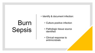 Burn
Sepsis
• Identify & document infection:
• Culture positive infection
• Pathologic tissue source
identified
• Clinical response to
antimicrobials
 