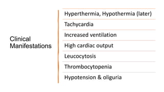Clinical
Manifestations
Hyperthermia, Hypothermia (later)
Tachycardia
Increased ventilation
High cardiac output
Leucocytosis
Thrombocytopenia
Hypotension & oliguria
 