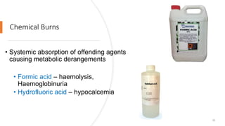Chemical Burns
• Systemic absorption of offending agents
causing metabolic derangements
• Formic acid – haemolysis,
Haemoglobinuria
• Hydrofluoric acid – hypocalcemia
25
 