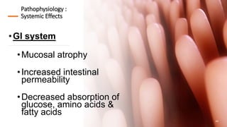 Pathophysiology :
Systemic Effects
•GI system
•Mucosal atrophy
•Increased intestinal
permeability
•Decreased absorption of
glucose, amino acids &
fatty acids
44
 