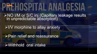 NO I/M or S/C inj (Capillary leakage results
in unpredictable absorption)
I/V morphine to allay anxiety
Pain relief and reassurance
Withhold oral intake
 