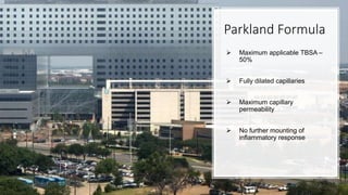 Parkland Formula
 Maximum applicable TBSA –
50%
 Fully dilated capillaries
 Maximum capillary
permeability
 No further mounting of
inflammatory response
 