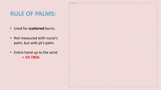 RULE OF PALMS:
The picture can't be displayed.
• Used for scattered burns.
• Not measured with nurse’s
palm, but with pt’s palm.
• Entire hand up to the wrist
= 1% TBSA
 