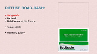 DIFFUSE ROAD-RASH:
The picture can't be displayed.
• Very painful
• Bacitracin
• Debridement of dirt & stones
• Topical agents
• Heal fairly quickly
 