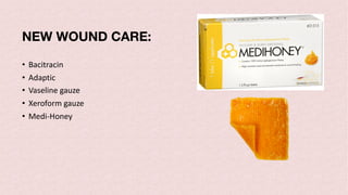 NEW WOUND CARE:
• Bacitracin
• Adaptic
• Vaseline gauze
• Xeroform gauze
• Medi-Honey
 