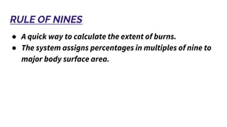 RULE OF NINES
● A quick way to calculate the extent of burns.
● The system assigns percentages in multiples of nine to
major body surface area.
 