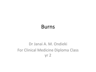 Burns
Dr Janai A. M. Ondieki
For Clinical Medicine Diploma Class
yr 2
 