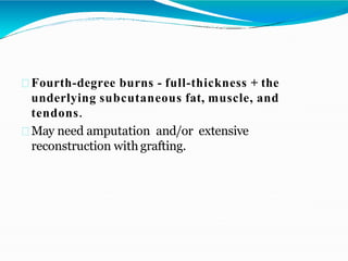 Fourth-degree burns - full-thickness + the
underlying subcutaneous fat, muscle, and
tendons.
May need amputation and/or extensive
reconstruction with grafting.
 