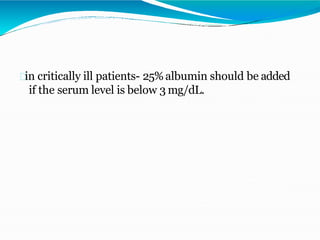 in critically ill patients- 25%albumin should be added
if the serum level is below 3 mg/dL.
 