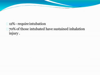 12%- requireintubation
70% of those intubated have sustained inhalation
injury .
 
