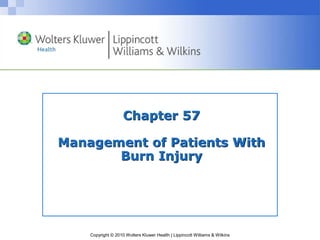 Copyright © 2010 Wolters Kluwer Health | Lippincott Williams & Wilkins
Chapter 57
Management of Patients With
Burn Injury
 