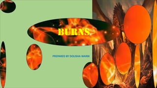 BURNS
PREPARED BY DOLISHA WARBI
 