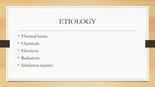 ETIOLOGY
• Thermal burns
• Chemicals
• Electricity
• Radiations
• Inhalation injuries
 