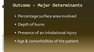 Outcome – Major Determinants
▪ Percentage surface area involved
▪ Depth of burns
▪ Presence of an inhalational injury
▪ Age & comorbidities of the patient
 