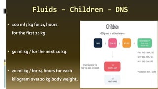 Fluids – Children - DNS
▪ 100 ml / kg for 24 hours
for the first 10 kg.
▪ 50 ml kg / for the next 10 kg.
▪ 20 ml kg / for 24 hours for each
kilogram over 20 kg body weight.
 