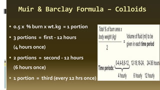 Muir & Barclay Formula – Colloids
▪ 0.5 x % burn x wt.kg = 1 portion
▪ 3 portions = first - 12 hours
(4 hours once)
▪ 2 portions = second - 12 hours
(6 hours once)
▪ 1 portion = third (every 12 hrs once)
 