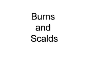 Burns and scalds Burns  and  Scalds 