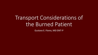 Transport Considerations of
the Burned Patient
Gustavo E. Flores, MD EMT-P
 