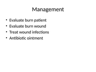 Management
• Evaluate burn patient
• Evaluate burn wound
• Treat wound infections
• Antibiotic ointment
 