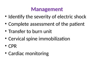 Management
• Identify the severity of electric shock
• Complete assessment of the patient
• Transfer to burn unit
• Cervical spine immobilization
• CPR
• Cardiac monitoring
 