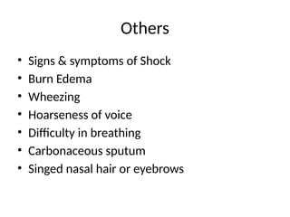 Others
• Signs & symptoms of Shock
• Burn Edema
• Wheezing
• Hoarseness of voice
• Difficulty in breathing
• Carbonaceous sputum
• Singed nasal hair or eyebrows
 