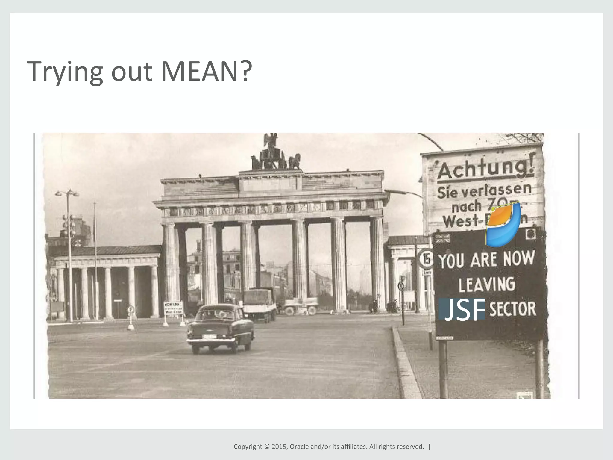 Copyright	
  ©	
  2015,	
  Oracle	
  and/or	
  its	
  aﬃliates.	
  All	
  rights	
  reserved.	
  	
  |	
  
Trying	
  out	
  MEAN?	
  
JSF	
  
 