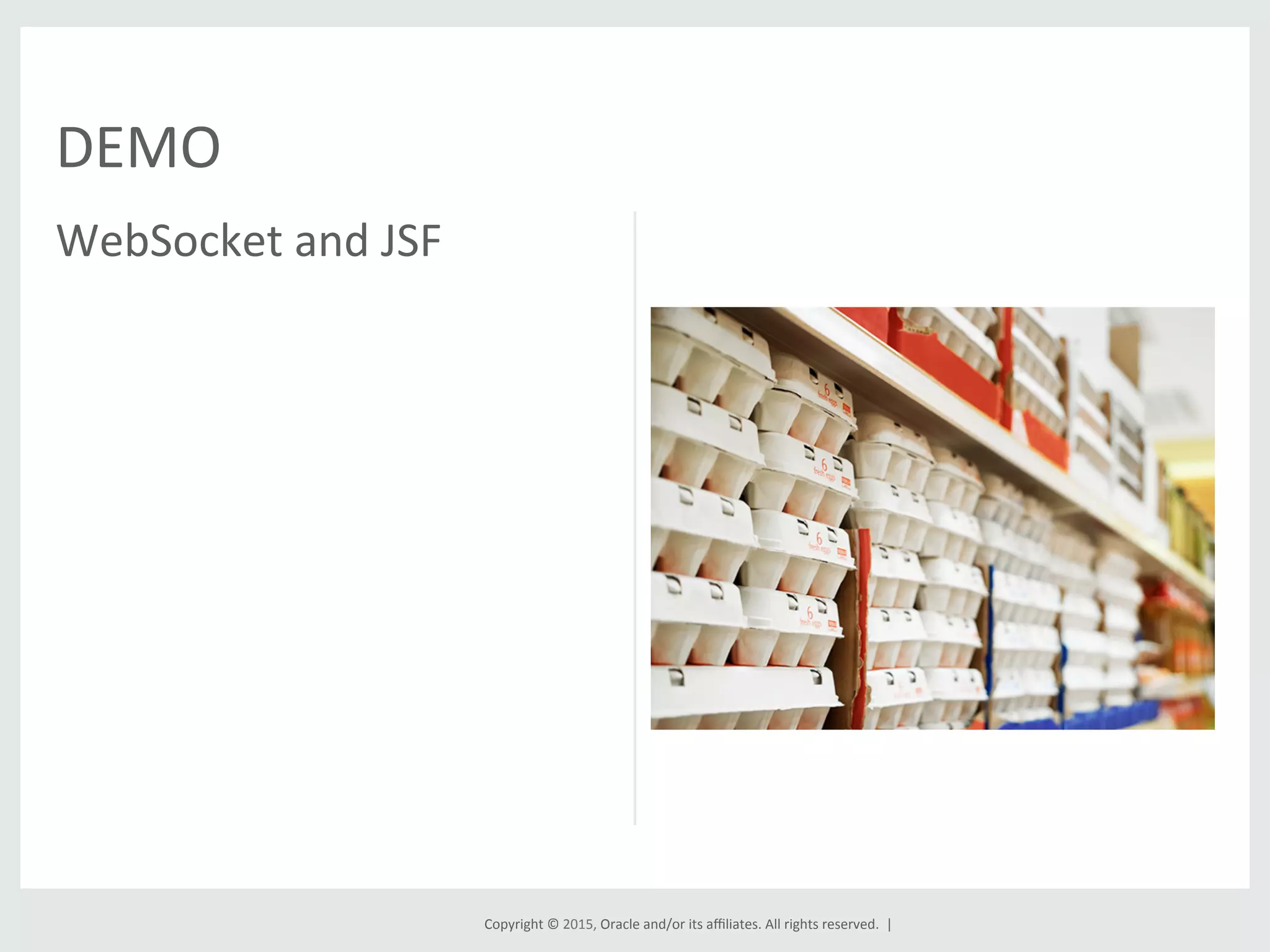 Copyright	
  ©	
  2015,	
  Oracle	
  and/or	
  its	
  aﬃliates.	
  All	
  rights	
  reserved.	
  	
  |	
  
WebSocket	
  and	
  JSF	
  
DEMO	
  
 