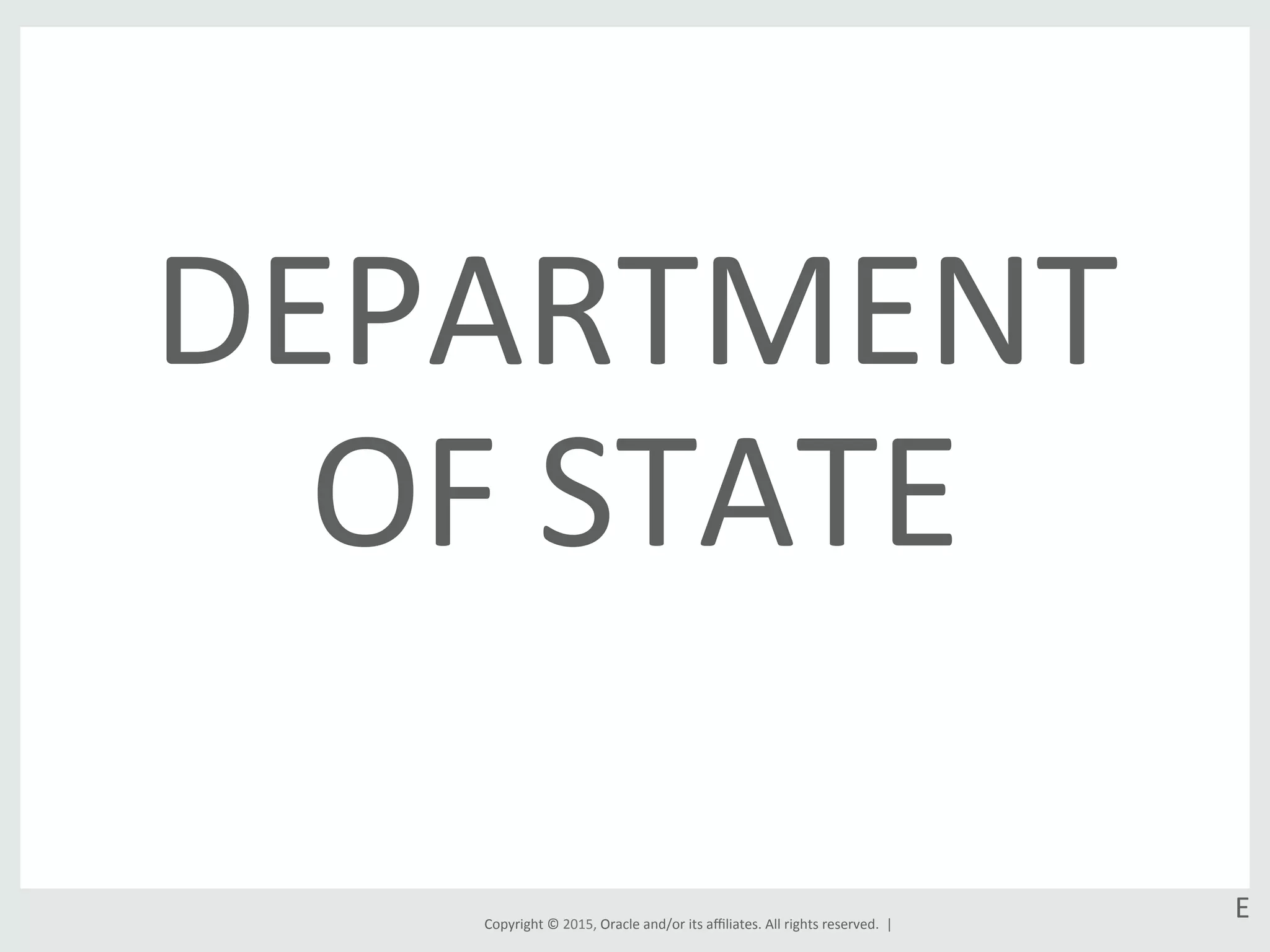 Copyright	
  ©	
  2015,	
  Oracle	
  and/or	
  its	
  aﬃliates.	
  All	
  rights	
  reserved.	
  	
  |	
  
E	
  
DEPARTMENT	
  
OF	
  STATE	
  
 
