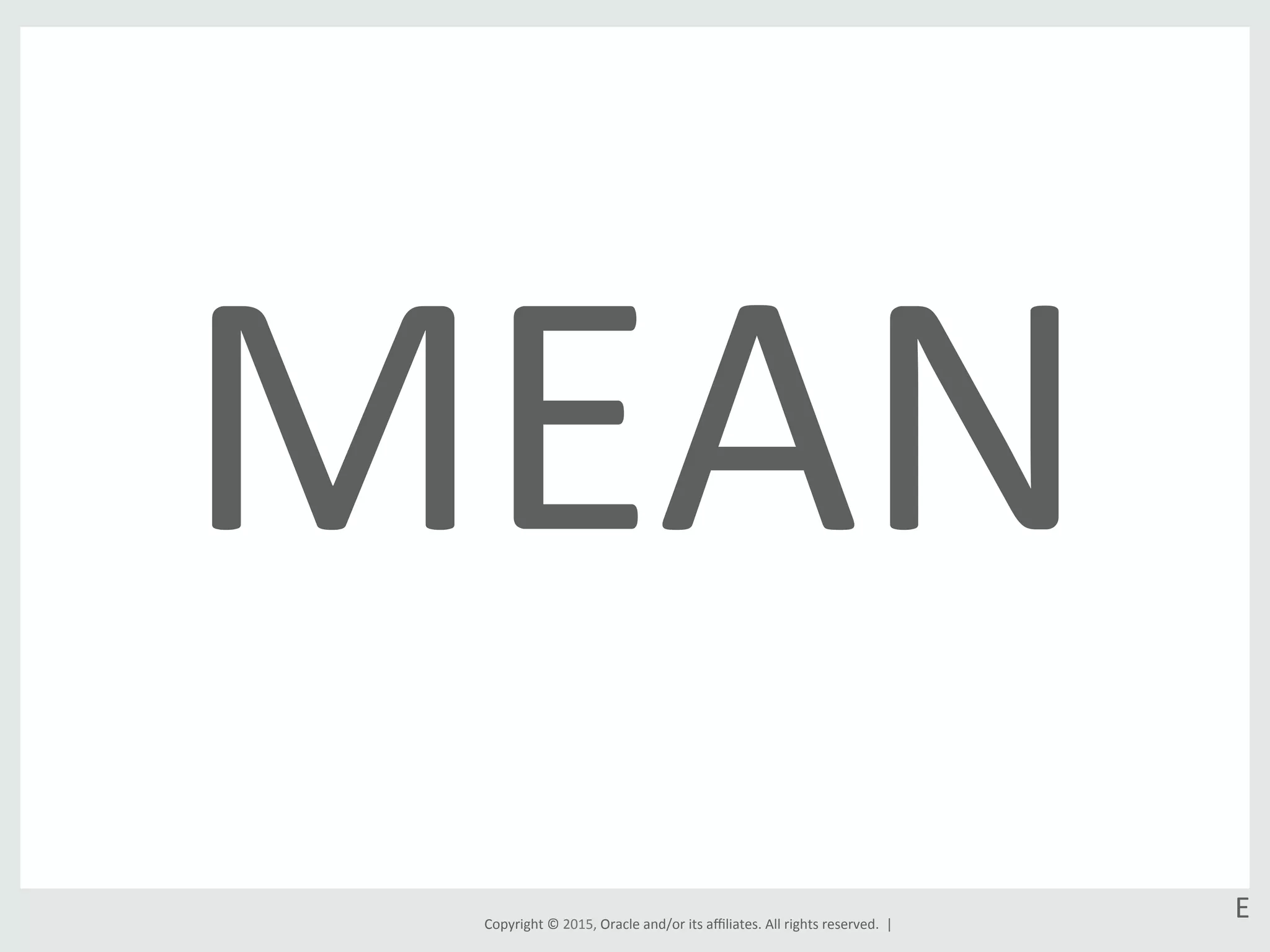 Copyright	
  ©	
  2015,	
  Oracle	
  and/or	
  its	
  aﬃliates.	
  All	
  rights	
  reserved.	
  	
  |	
  
MEAN	
  
E	
  
 