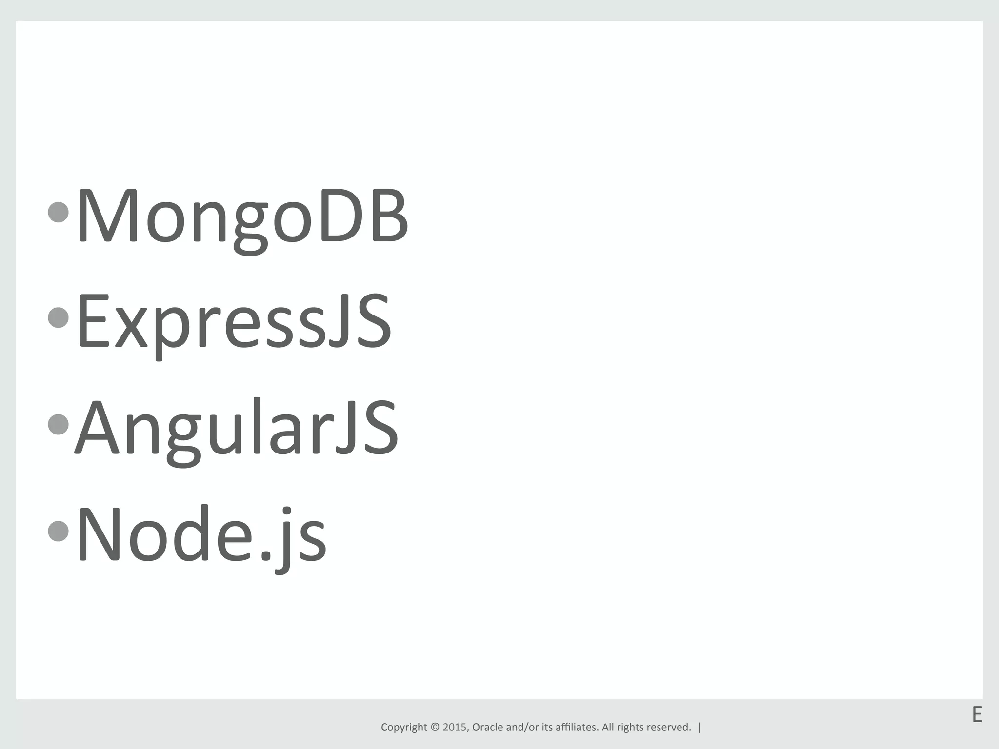 Copyright	
  ©	
  2015,	
  Oracle	
  and/or	
  its	
  aﬃliates.	
  All	
  rights	
  reserved.	
  	
  |	
  
• MongoDB	
  
• ExpressJS	
  
• AngularJS	
  
• Node.js	
  
E	
  
 