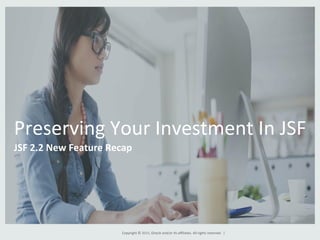 Copyright	
  ©	
  2015,	
  Oracle	
  and/or	
  its	
  aﬃliates.	
  All	
  rights	
  reserved.	
  	
  |	
  
Preserving	
  Your	
  Investment	
  In	
  JSF	
  
JSF	
  2.2	
  New	
  Feature	
  Recap	
  
 