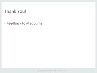 Copyright	
  ©	
  2015,	
  Oracle	
  and/or	
  its	
  aﬃliates.	
  All	
  rights	
  reserved.	
  	
  |	
  
Thank	
  You!	
  
•  Feedback	
  to	
  @edburns	
  
 