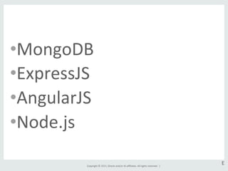 Copyright	
  ©	
  2015,	
  Oracle	
  and/or	
  its	
  aﬃliates.	
  All	
  rights	
  reserved.	
  	
  |	
  
• MongoDB	
  
• ExpressJS	
  
• AngularJS	
  
• Node.js	
  
E	
  
 