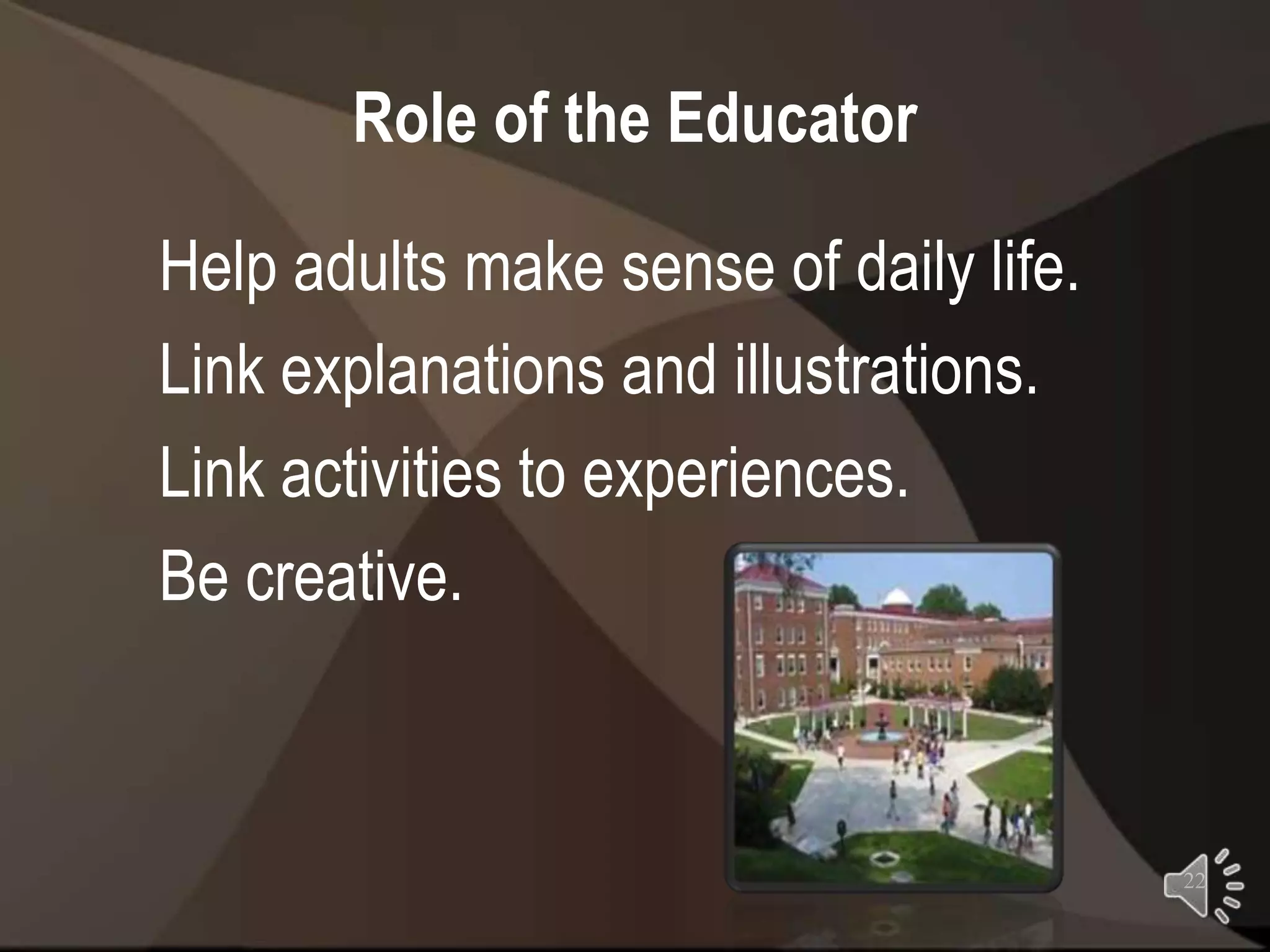 Role of the Educator

Help adults make sense of daily life.
Link explanations and illustrations.
Link activities to experiences.
Be creative.



                                        22
 