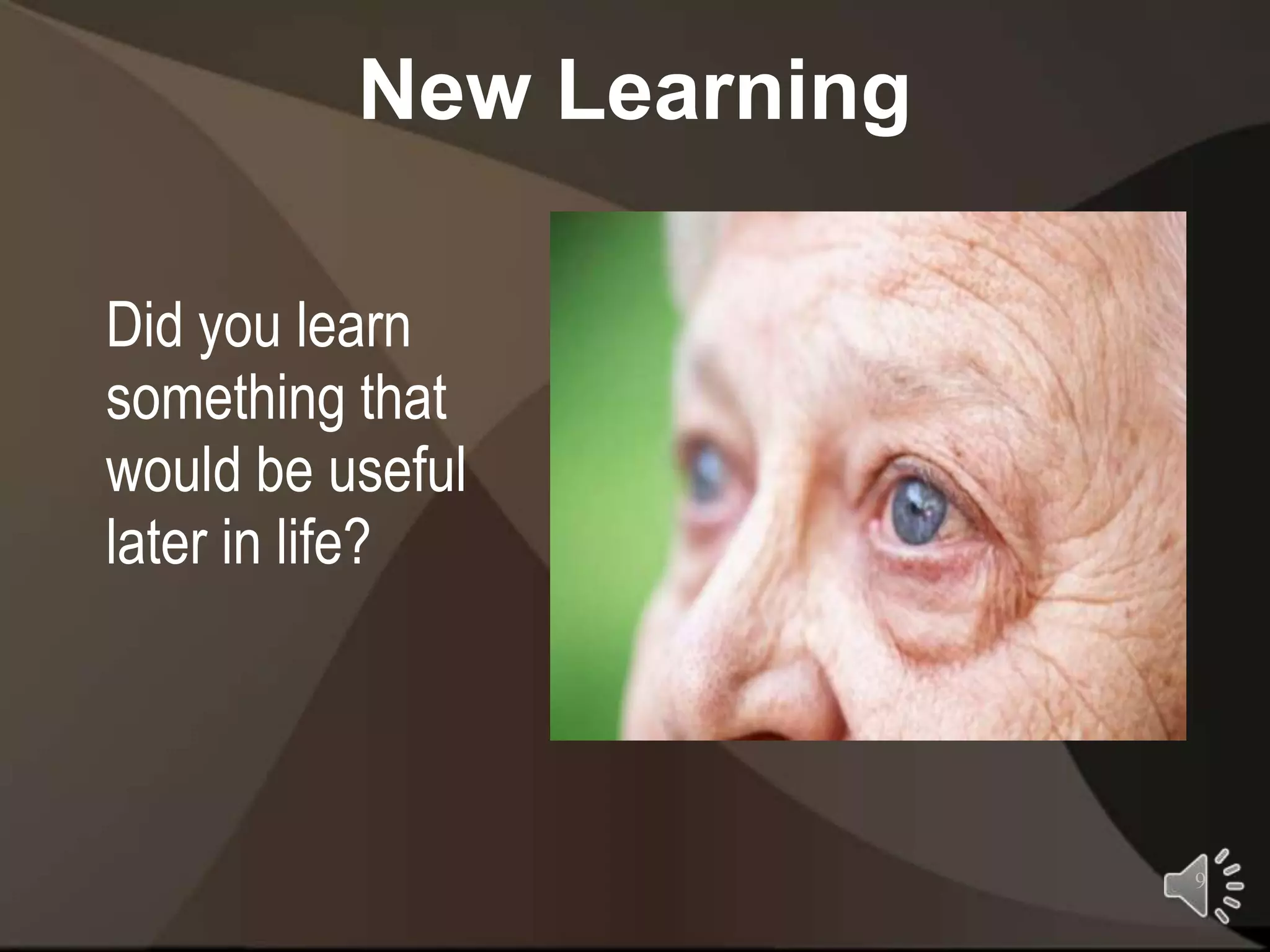 New Learning

Did you learn
something that
would be useful
later in life?




                         9
 