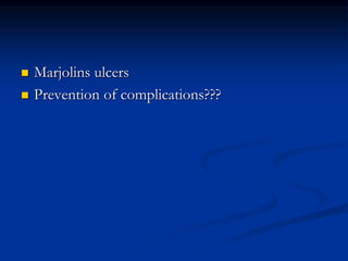  Marjolins ulcers
 Prevention of complications???
 