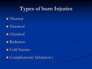 Types of burn Injuries
 Thermal
 Electrical
 Chemical
 Radiation
 Cold Injuries
 Complications( Inhalation )
 