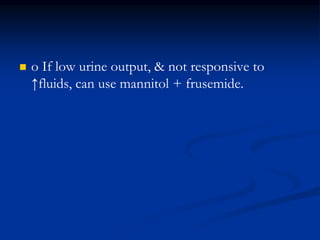  o If low urine output, & not responsive to
↑fluids, can use mannitol + frusemide.
 