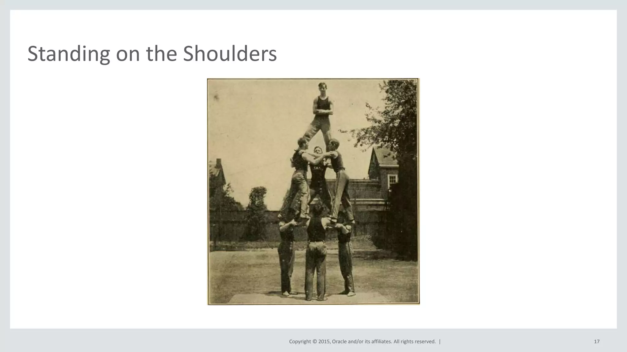 Copyright © 2015, Oracle and/or its affiliates. All rights reserved. |
Standing on the Shoulders
17
 