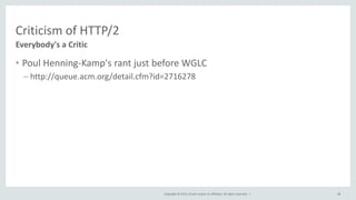 Copyright © 2015, Oracle and/or its affiliates. All rights reserved. |
Criticism of HTTP/2
• Poul Henning-Kamp's rant just before WGLC
– http://queue.acm.org/detail.cfm?id=2716278
Everybody's a Critic
48
 