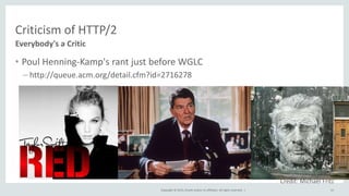 Copyright © 2015, Oracle and/or its affiliates. All rights reserved. |
Criticism of HTTP/2
• Poul Henning-Kamp's rant just before WGLC
– http://queue.acm.org/detail.cfm?id=2716278
Everybody's a Critic
51
Credit: Michael Fritz
 