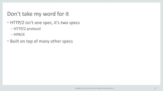 Copyright © 2015, Oracle and/or its affiliates. All rights reserved. |
Don't take my word for it
• HTTP/2 isn't one spec, it's two specs
– HTTP/2 protocol
– HPACK
• Built on top of many other specs
52
 
