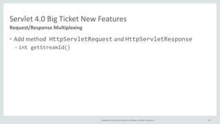 Copyright © 2015, Oracle and/or its affiliates. All rights reserved. |
• Add method HttpServletRequest and HttpServletResponse
– int getStreamId()
65
Request/Response Multiplexing
Servlet 4.0 Big Ticket New Features
 