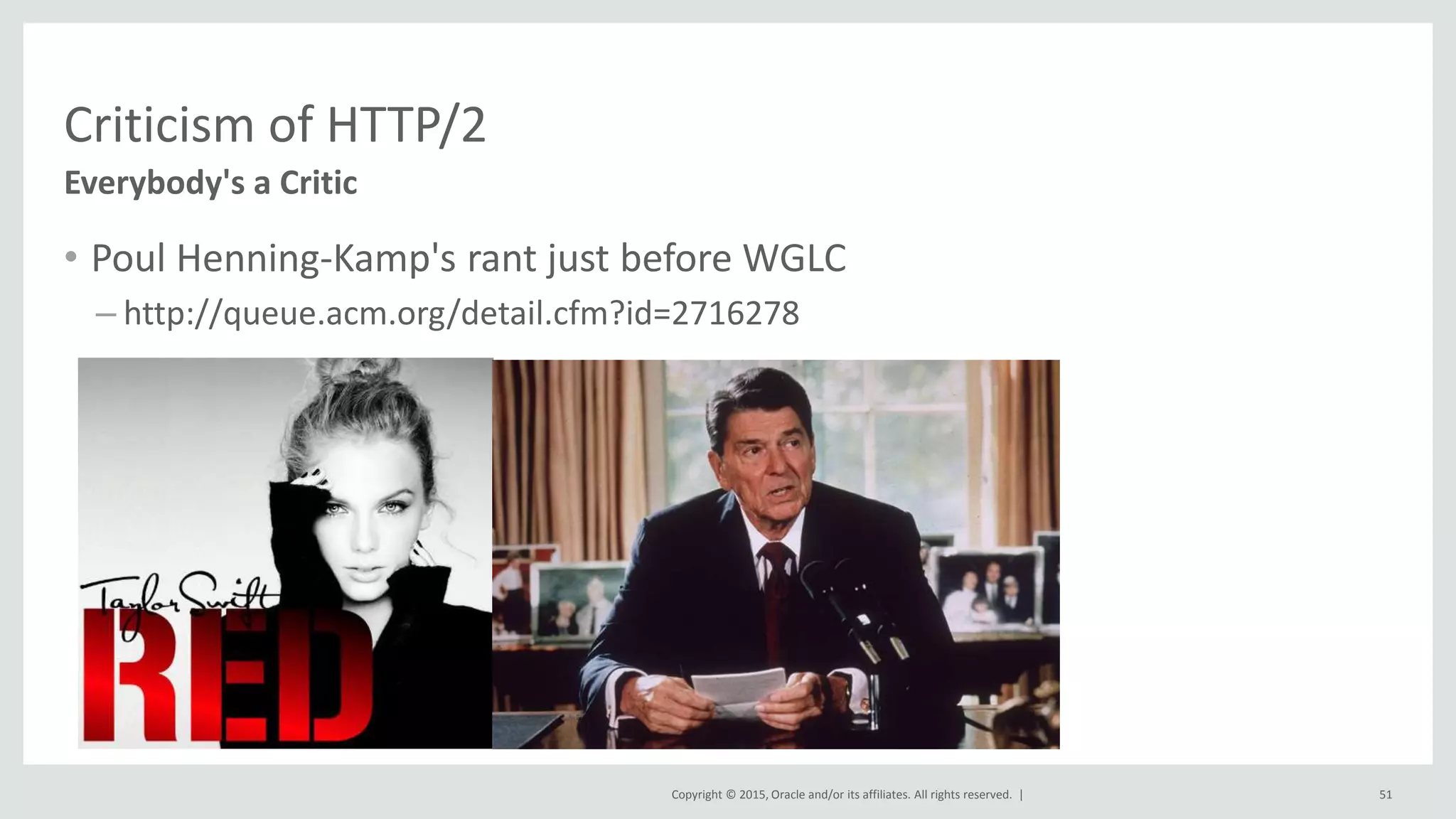 Copyright © 2015, Oracle and/or its affiliates. All rights reserved. |
Criticism of HTTP/2
• Poul Henning-Kamp's rant just before WGLC
– http://queue.acm.org/detail.cfm?id=2716278
Everybody's a Critic
51
 