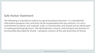Copyright © 2015, Oracle and/or its affiliates. All rights reserved. |
Safe Harbor Statement
The following is intended to ...
